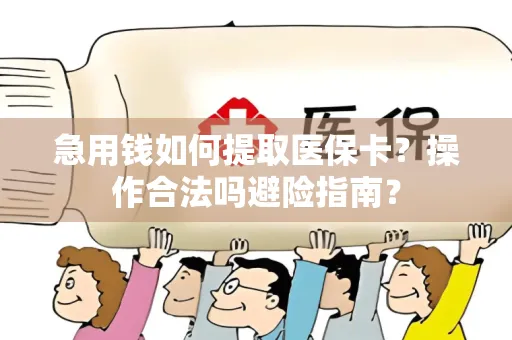 急用钱如何提取医保卡？操作合法吗避险指南？